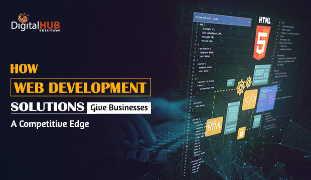 How Web Development Solutions Give Businesses a Competitive Edge
