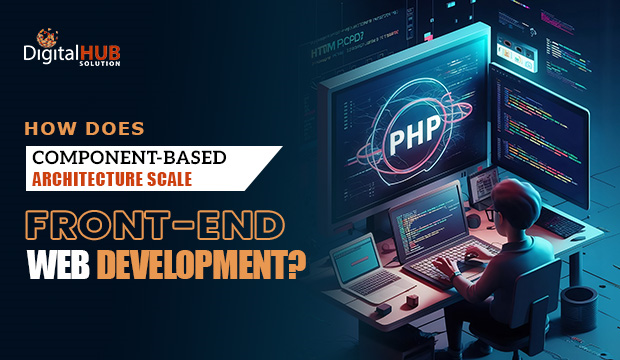 How Does Component-Based Architecture Scale Front-End Web Development?