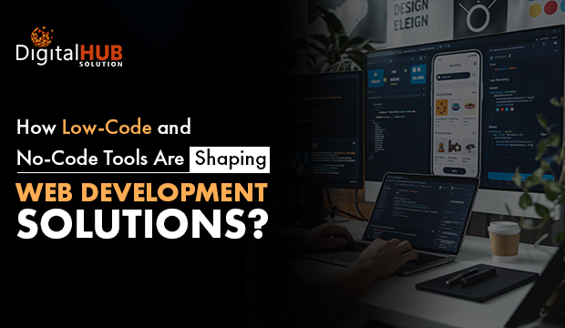 How Low-Code and No-Code Tools Are Shaping Web Development Solutions?